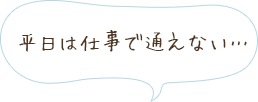 平日は仕事で通えない…