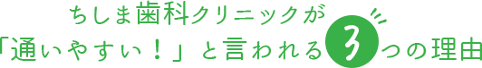 ちしま歯科クリニックが「通いやすい！」と言われる3つの理由