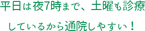 平日は夜7時まで、土曜も診療しているから通院しやすい！